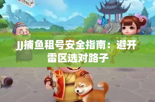 JJ捕鱼租号安全指南：避开雷区选对路子